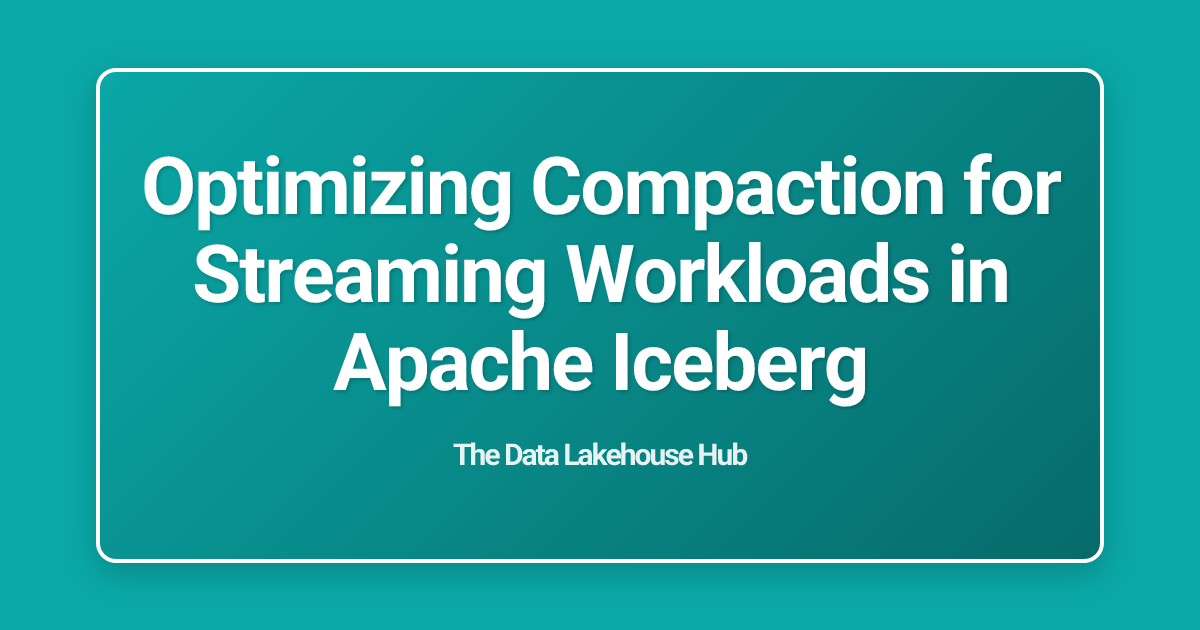 Optimizing Compaction for Streaming Workloads in Apache Iceberg