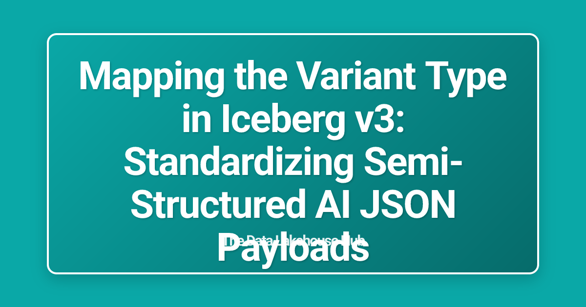Mapping the Variant Type in Iceberg v3: Standardizing Semi-Structured AI JSON Payloads